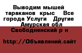 Выводим мышей ,тараканов, крыс. - Все города Услуги » Другие   . Амурская обл.,Свободненский р-н